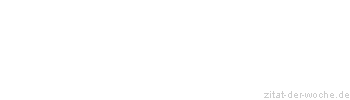 Zitat oder Spruch von Autor b.z.w. Quelle Sprichwort - zitat-der-woche.de