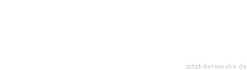 Zitat oder Spruch von Autor b.z.w. Quelle Sprichwort - zitat-der-woche.de