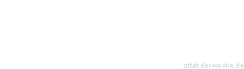 Zitat oder Spruch von Autor b.z.w. Quelle Sprichwort - zitat-der-woche.de