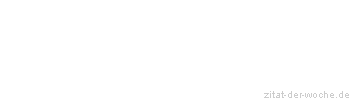 Zitat oder Spruch von Autor b.z.w. Quelle Sprichwort - zitat-der-woche.de