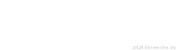 Zitat oder Spruch von Autor b.z.w. Quelle Sprichwort - zitat-der-woche.de