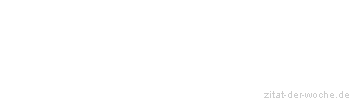 Zitat oder Spruch von Autor b.z.w. Quelle Sprichwort - zitat-der-woche.de