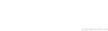 Zitat oder Spruch von Autor b.z.w. Quelle Sprichwort - zitat-der-woche.de