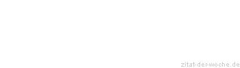 Zitat oder Spruch von Autor b.z.w. Quelle Deutsches Sprichwort - zitat-der-woche.de