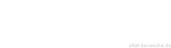 Zitat oder Spruch von Autor b.z.w. Quelle Deutsches Sprichwort - zitat-der-woche.de