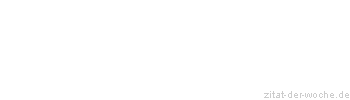 Zitat oder Spruch von Autor b.z.w. Quelle Redensart - zitat-der-woche.de