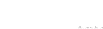 Zitat oder Spruch von Autor b.z.w. Quelle Redensart - zitat-der-woche.de