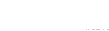 Zitat oder Spruch von Autor b.z.w. Quelle Redensart - zitat-der-woche.de