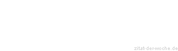 Zitat oder Spruch von Autor b.z.w. Quelle Redensart - zitat-der-woche.de