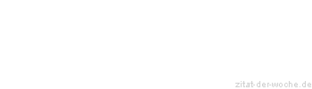 Zitat oder Spruch von Autor b.z.w. Quelle Redensart - zitat-der-woche.de