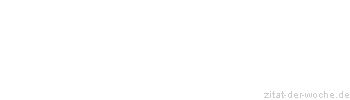 Zitat oder Spruch von Autor b.z.w. Quelle Redensart - zitat-der-woche.de