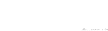 Zitat oder Spruch von Autor b.z.w. Quelle Redensart - zitat-der-woche.de