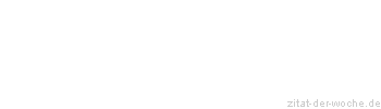 Zitat oder Spruch von Autor b.z.w. Quelle Redensart - zitat-der-woche.de