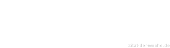 Zitat oder Spruch von Autor b.z.w. Quelle Redensart - zitat-der-woche.de