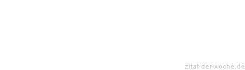 Zitat oder Spruch von Autor b.z.w. Quelle Redensart - zitat-der-woche.de