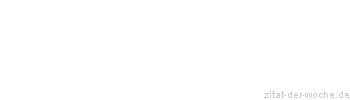 Zitat oder Spruch von Autor b.z.w. Quelle Redensart - zitat-der-woche.de