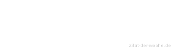 Zitat oder Spruch von Autor b.z.w. Quelle Redensart - zitat-der-woche.de