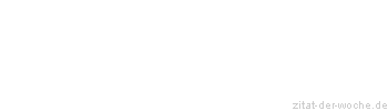 Zitat oder Spruch von Autor b.z.w. Quelle Redensart - zitat-der-woche.de