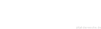 Zitat oder Spruch von Autor b.z.w. Quelle Redensart - zitat-der-woche.de