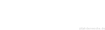 Zitat oder Spruch von Autor b.z.w. Quelle Redensart - zitat-der-woche.de