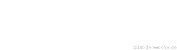 Zitat oder Spruch von Autor b.z.w. Quelle Redensart - zitat-der-woche.de