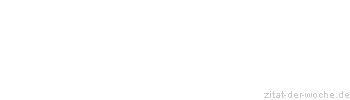 Zitat oder Spruch von Autor b.z.w. Quelle Redensart - zitat-der-woche.de