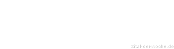 Zitat oder Spruch von Autor b.z.w. Quelle Redensart - zitat-der-woche.de