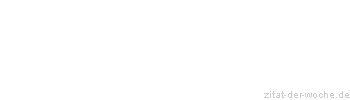 Zitat oder Spruch von Autor b.z.w. Quelle Redensart - zitat-der-woche.de