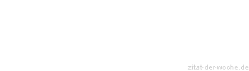 Zitat oder Spruch von Autor b.z.w. Quelle Redensart - zitat-der-woche.de