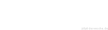 Zitat oder Spruch von Autor b.z.w. Quelle Redensart - zitat-der-woche.de