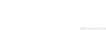 Zitat oder Spruch von Autor b.z.w. Quelle Redensart - zitat-der-woche.de