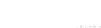 Zitat oder Spruch von Autor b.z.w. Quelle Redensart - zitat-der-woche.de