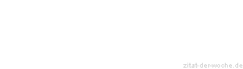 Zitat oder Spruch von Autor b.z.w. Quelle Redensart - zitat-der-woche.de