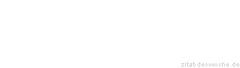 Zitat oder Spruch von Autor b.z.w. Quelle Redensart - zitat-der-woche.de