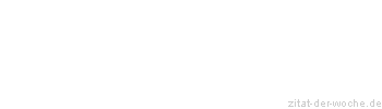 Zitat oder Spruch von Autor b.z.w. Quelle Redensart - zitat-der-woche.de