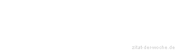 Zitat oder Spruch von Autor b.z.w. Quelle Redensart - zitat-der-woche.de