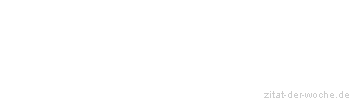 Zitat oder Spruch von Autor b.z.w. Quelle Redensart - zitat-der-woche.de