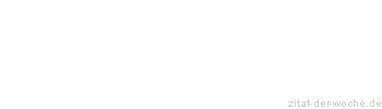 Zitat oder Spruch von Autor b.z.w. Quelle Redensart - zitat-der-woche.de