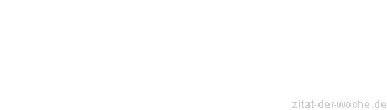 Zitat oder Spruch von Autor b.z.w. Quelle Redensart - zitat-der-woche.de