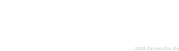 Zitat oder Spruch von Autor b.z.w. Quelle Redensart - zitat-der-woche.de