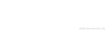 Zitat oder Spruch von Autor b.z.w. Quelle Redensart - zitat-der-woche.de