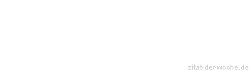 Zitat oder Spruch von Autor b.z.w. Quelle Redensart - zitat-der-woche.de