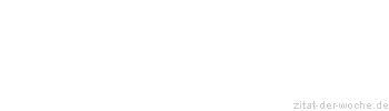 Zitat oder Spruch von Autor b.z.w. Quelle Redensart - zitat-der-woche.de