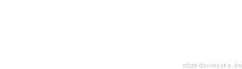 Zitat oder Spruch von Autor b.z.w. Quelle Redensart - zitat-der-woche.de