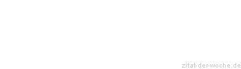 Zitat oder Spruch von Autor b.z.w. Quelle Redensart - zitat-der-woche.de