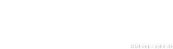 Zitat oder Spruch von Autor b.z.w. Quelle Redensart - zitat-der-woche.de