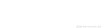 Zitat oder Spruch von Autor b.z.w. Quelle Redensart - zitat-der-woche.de