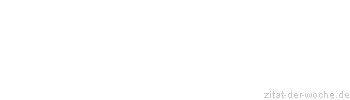 Zitat oder Spruch von Autor b.z.w. Quelle Redensart - zitat-der-woche.de