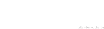 Zitat oder Spruch von Autor b.z.w. Quelle Redensart - zitat-der-woche.de