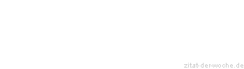 Zitat oder Spruch von Autor b.z.w. Quelle Redensart - zitat-der-woche.de